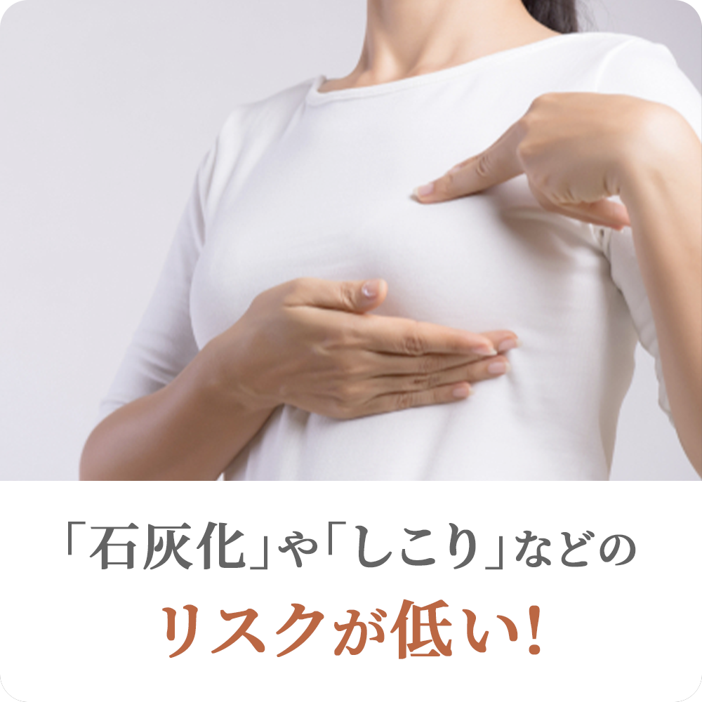 「石灰化」や「しこり」などのリスクが低い！
